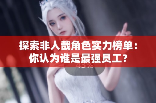 探索非人哉角色实力榜单：你认为谁是最强员工？