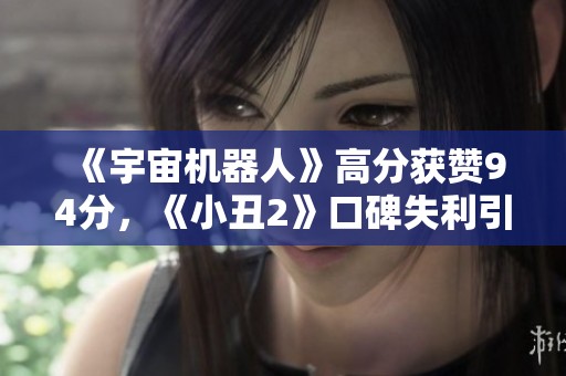 《宇宙机器人》高分获赞94分，《小丑2》口碑失利引关注