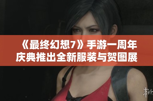 《最终幻想7》手游一周年庆典推出全新服装与贺图展示