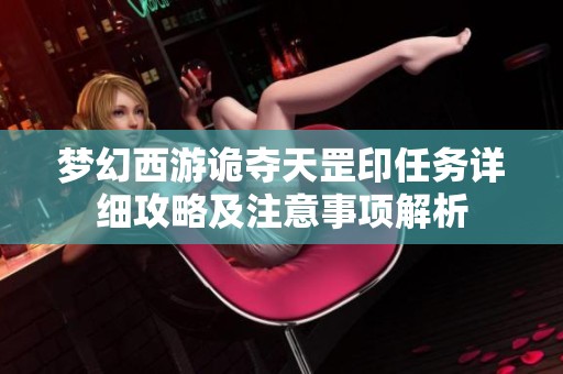 梦幻西游诡夺天罡印任务详细攻略及注意事项解析
