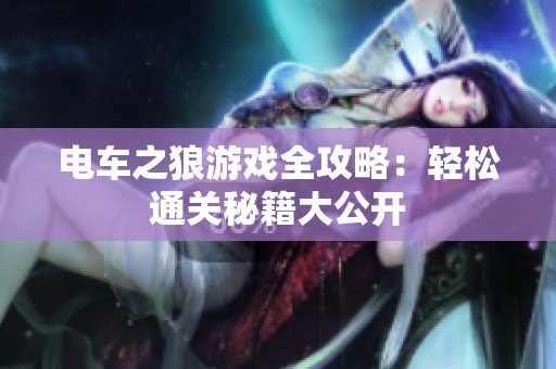 电车之狼游戏全攻略：轻松通关秘籍大公开