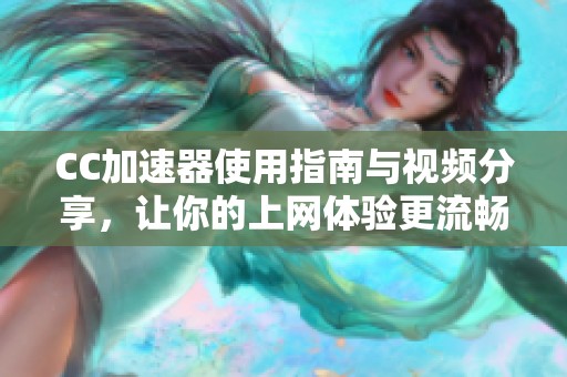 CC加速器使用指南与视频分享，让你的上网体验更流畅