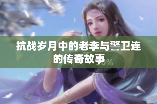 抗战岁月中的老李与警卫连的传奇故事