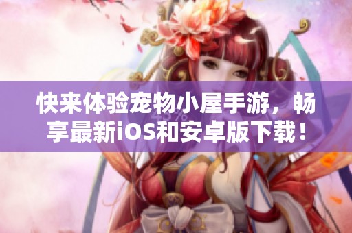 快来体验宠物小屋手游，畅享最新iOS和安卓版下载！