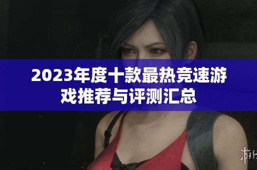 2023年度十款最热竞速游戏推荐与评测汇总