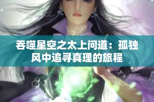 吞噬星空之太上问道：孤独风中追寻真理的旅程