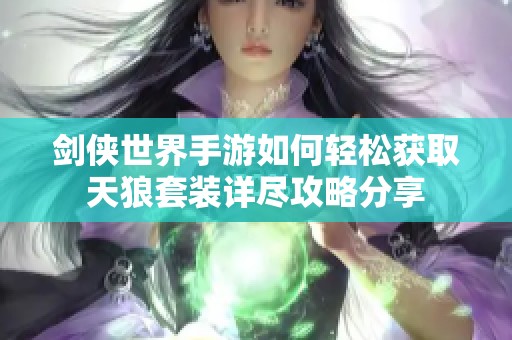 剑侠世界手游如何轻松获取天狼套装详尽攻略分享
