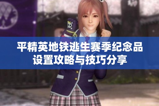 平精英地铁逃生赛季纪念品设置攻略与技巧分享