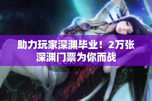 助力玩家深渊毕业！2万张深渊门票为你而战