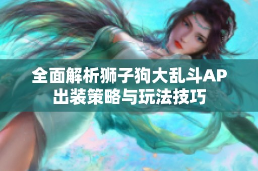 全面解析狮子狗大乱斗AP出装策略与玩法技巧