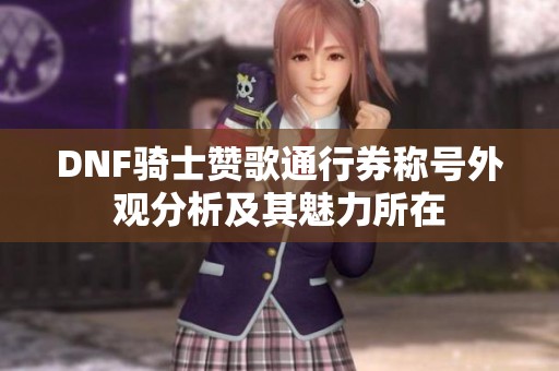 DNF骑士赞歌通行券称号外观分析及其魅力所在