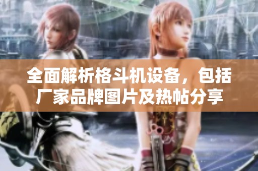 全面解析格斗机设备，包括厂家品牌图片及热帖分享