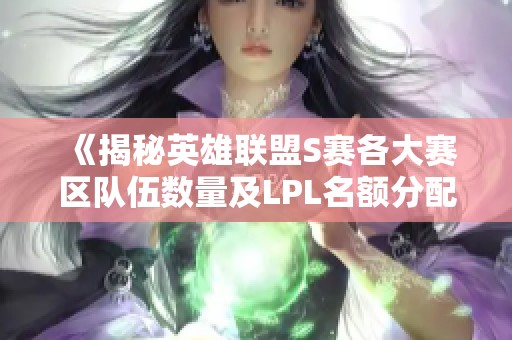 《揭秘英雄联盟S赛各大赛区队伍数量及LPL名额分配》