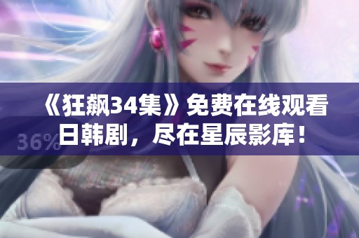 《狂飙34集》免费在线观看日韩剧，尽在星辰影库！