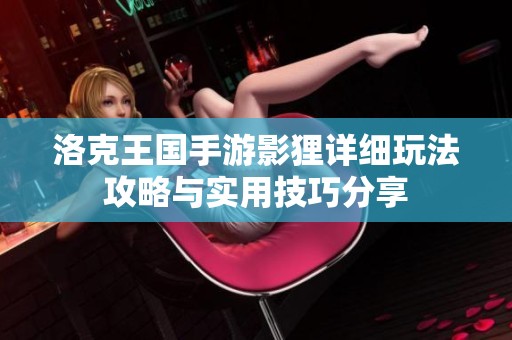洛克王国手游影狸详细玩法攻略与实用技巧分享
