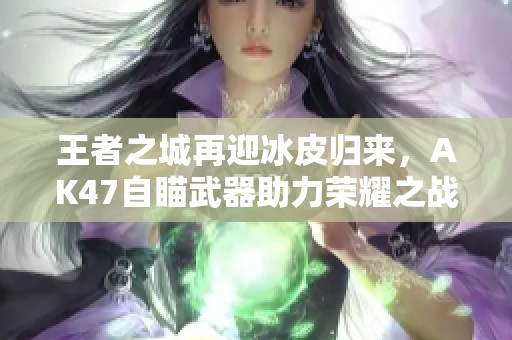 王者之城再迎冰皮归来，AK47自瞄武器助力荣耀之战