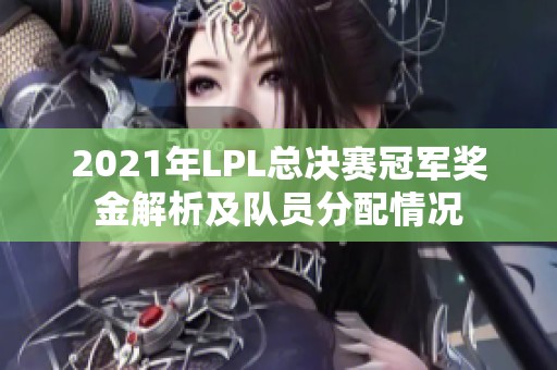 2021年LPL总决赛冠军奖金解析及队员分配情况