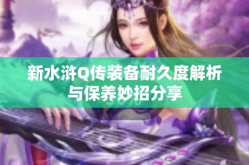 新水浒Q传装备耐久度解析与保养妙招分享