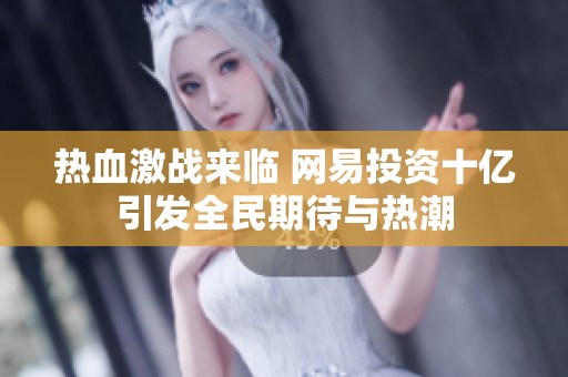 热血激战来临 网易投资十亿引发全民期待与热潮
