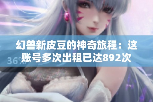 幻兽新皮豆的神奇旅程：这账号多次出租已达892次
