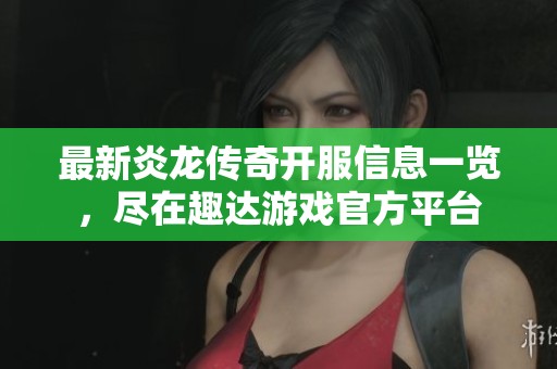 最新炎龙传奇开服信息一览，尽在趣达游戏官方平台