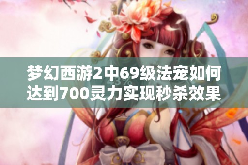 梦幻西游2中69级法宠如何达到700灵力实现秒杀效果