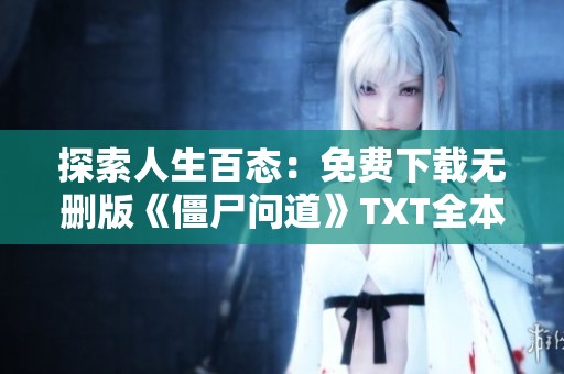 探索人生百态：免费下载无删版《僵尸问道》TXT全本资源分享