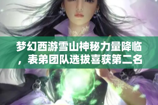 梦幻西游雪山神秘力量降临，表弟团队选拔喜获第二名