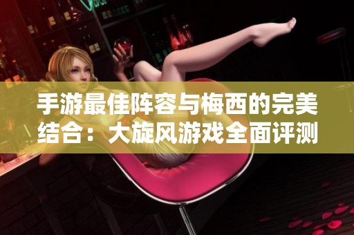 手游最佳阵容与梅西的完美结合：大旋风游戏全面评测解析