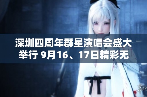 深圳四周年群星演唱会盛大举行 9月16、17日精彩无限
