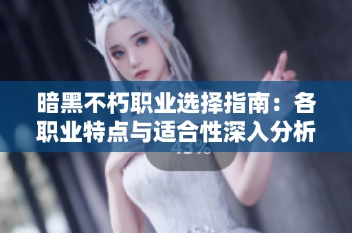 暗黑不朽职业选择指南：各职业特点与适合性深入分析