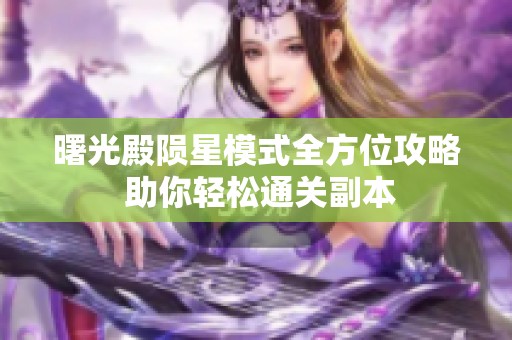 曙光殿陨星模式全方位攻略 助你轻松通关副本