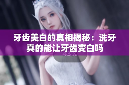 牙齿美白的真相揭秘：洗牙真的能让牙齿变白吗