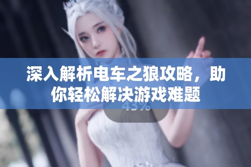 深入解析电车之狼攻略，助你轻松解决游戏难题