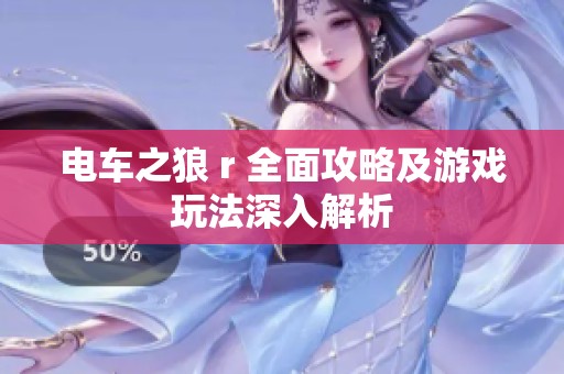 电车之狼 r 全面攻略及游戏玩法深入解析