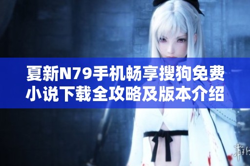 夏新N79手机畅享搜狗免费小说下载全攻略及版本介绍