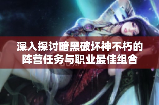 深入探讨暗黑破坏神不朽的阵营任务与职业最佳组合