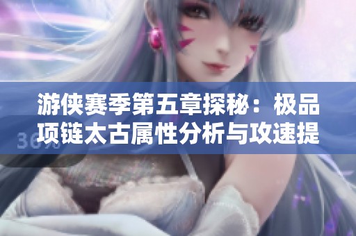 游侠赛季第五章探秘：极品项链太古属性分析与攻速提升攻略