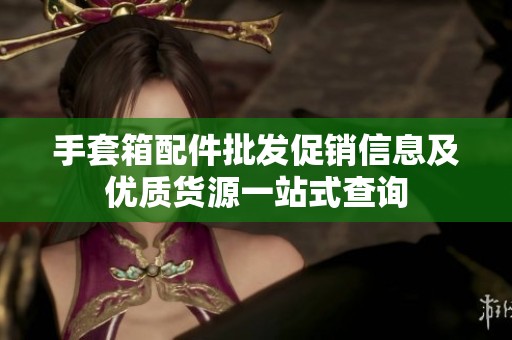 手套箱配件批发促销信息及优质货源一站式查询