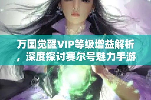 万国觉醒VIP等级增益解析，深度探讨赛尔号魅力手游体验