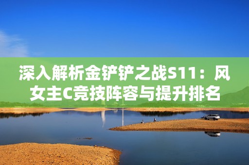 深入解析金铲铲之战S11：风女主C竞技阵容与提升排名的攻略秘籍