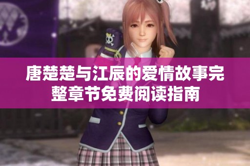 唐楚楚与江辰的爱情故事完整章节免费阅读指南