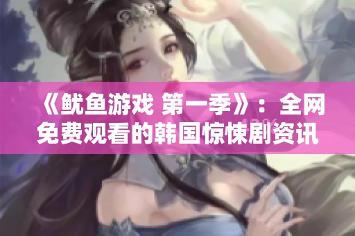 《鱿鱼游戏 第一季》：全网免费观看的韩国惊悚剧资讯揭秘