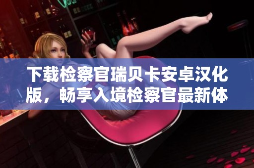 下载检察官瑞贝卡安卓汉化版，畅享入境检察官最新体验
