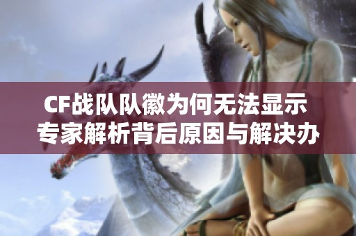 CF战队队徽为何无法显示 专家解析背后原因与解决办法
