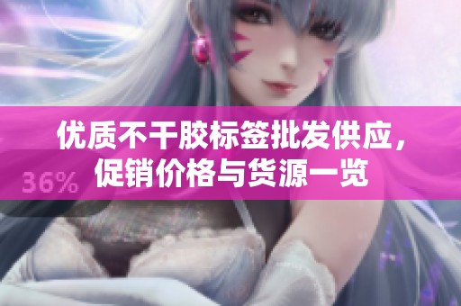 优质不干胶标签批发供应，促销价格与货源一览