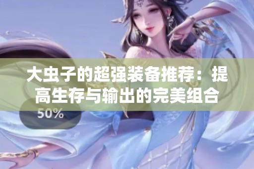 大虫子的超强装备推荐：提高生存与输出的完美组合