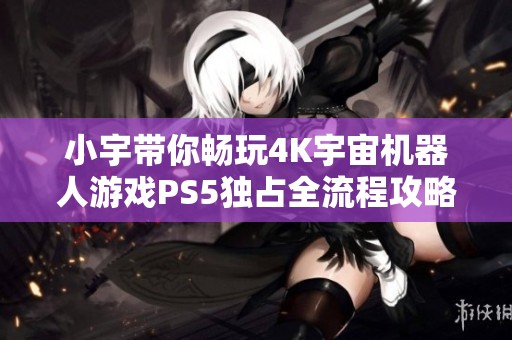 小宇带你畅玩4K宇宙机器人游戏PS5独占全流程攻略30期
