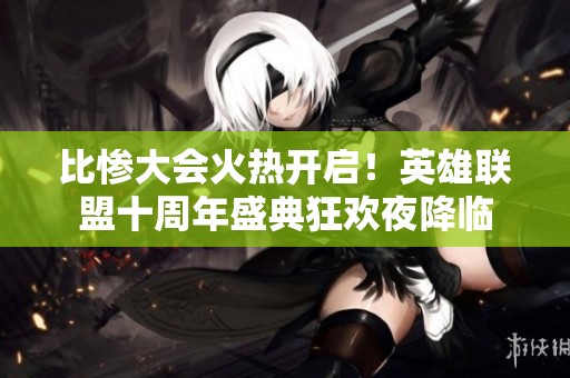 比惨大会火热开启！英雄联盟十周年盛典狂欢夜降临