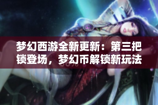 梦幻西游全新更新：第三把锁登场，梦幻币解锁新玩法揭秘